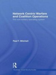 Network Centric Warfare And Coalition Operations - The New Military Operating System Hardcover New