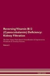 Reversing Vitamin B12 Cyanocobalamin Deficiency - Kidney Filtration The Raw Vegan Plant-based Detoxification & Regeneration Workbook For Healing Patients. Volume 5 Paperback