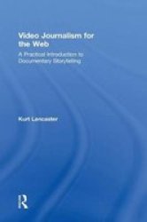 Video Journalism For The Web: A Practical Introduction To Documentary Storytelling