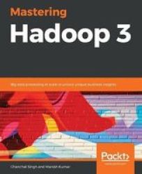 Mastering Hadoop 3 - Big Data Processing At Scale To Unlock Unique Business Insights Paperback