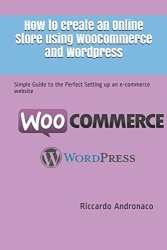 How To Create An Online Store Using Woocommerce And Wordpress: Simple Guide To The Perfect Setting Up An E-commerce Website