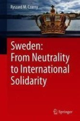 Sweden: From Neutrality To International Solidarity Hardcover 1ST Ed. 2018