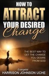 How To Attract Your Desired Change - The Best Way To Get The Change You Desire From God Paperback