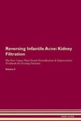 Reversing Infantile Acne - Kidney Filtration The Raw Vegan Plant-based Detoxification & Regeneration Workbook For Healing Patients. Volume 5 Paperback