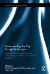 Understanding The City Through Its Margins - Pluridisciplinary Perspectives From Case Studies In Africa Asia And The Middle East Hardcover