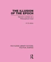 The Illusion Of The Epoch Routledge Library Editions: Political Science Volume 47 - Marxism-leninism As A Philosophical Creed Hardcover