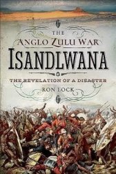 The Anglo Zulu War - Isandlwana - The Revelation Of A Disaster Hardcover