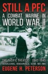 Still A Pfc - A Combat Marine In World War Ii: The Pacific Theater 1942-1945 : Guadalcanal Bougainville Guam & Iwo Jima Paperback