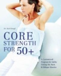 Core Strength For 50+ - A Customized Program For Safely Toning Ab Back And Oblique Muscles Paperback