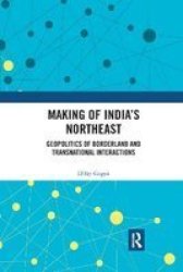 Making Of India& 39 S Northeast - Geopolitics Of Borderland And Transnational Interactions Paperback