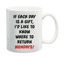 If Each Day Is A Gift I Would Like To Know Where To Retrn Mondays Mug
