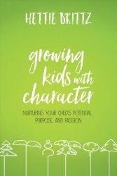 Growing Kids With Character - Nurturing Your Child& 39 S Potential Purpose And Passion Paperback
