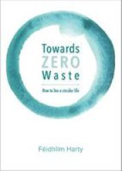 Towards Zero Waste - How To Live A Plastic And Junk Free Healthier Life Paperback