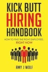 Kick Butt Hiring Handbook - How To Find The Right Employees Right Now Paperback
