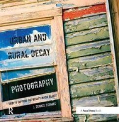 Urban And Rural Decay Photography - How To Capture The Beauty In The Blight Hardcover