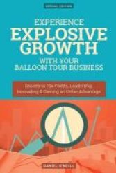 Experience Explosive Growth With Your Balloon Tour Business - Secrets To 10x Profits Leadership Innovation & Gaining An Unfair Advantage Paperback