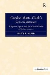 Gordon Matta-clark& 39 S Conical Intersect - Sculpture Space And The Cultural Value Of Urban Imagery Hardcover New Edition