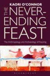 The Never-ending Feast - The Anthropology And Archaeology Of Feasting Hardcover