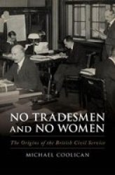 No Tradesmen And No Women - The Origins Of The British Civil Service Hardcover