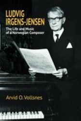Ludvig Irgens-jensen - The Life And Music Of A Norwegian Composer Hardcover