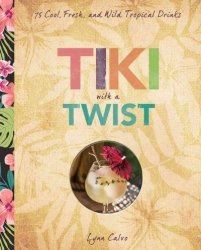 Tiki With A Twist - 75 Cool Fresh And Wild Tropical Cocktails Hardcover