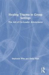 Healing Trauma In Group Settings - The Art Of Co-leader Attunement Hardcover