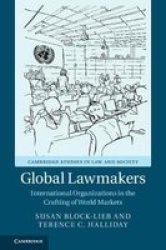 Global Lawmakers - International Organizations In The Crafting Of World Markets Hardcover