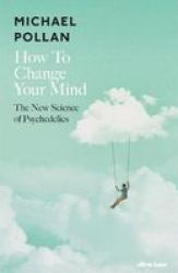 How To Change Your Mind - The New Science Of Psychedelics Hardcover