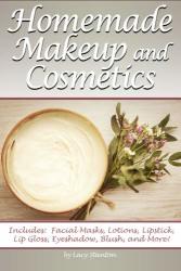 Homemade Makeup And Cosmetics: Learn How To Make Your Own Natural Makeup And Cosmetics