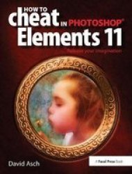 How To Cheat In Photoshop Elements 11 - Release Your Imagination Hardcover