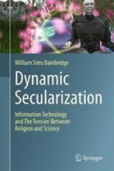 Dynamic Secularization - Information Technology And The Tension Between Religion And Science Hardcover 1ST Ed. 2017