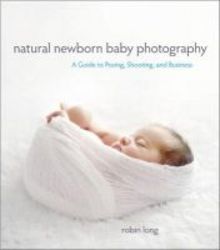 Natural Newborn Baby Photography - A Guide To Posing Shooting And Business paperback