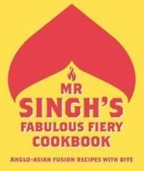 Mr Singh& 39 S Fabulous Fiery Cookbook - Anglo-asian Fusion Recipes With Bite Hardcover