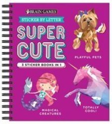 Brain Games - Sticker By Letter: Super Cute - 3 Sticker Books In 1 Playful Pets Totally Cool Magical Creatures Spiral Bound