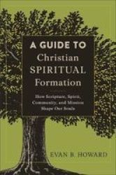 A Guide To Christian Spiritual Formation - How Scripture Spirit Community And Mission Shape Our Souls Paperback