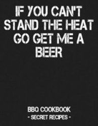 If You Can& 39 T Stand The Heat Go Get Me A Beer - Bbq Cookbook - Secret Recipes For Men - Grey Paperback