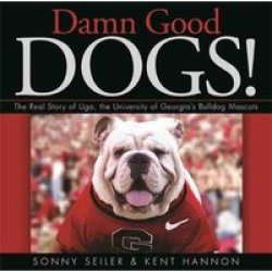 Damn Good Dogs : The Real Story Of Uga The University Of Georgia's Bulldog Mascots