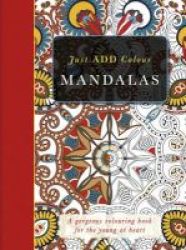 Just Add Colour Mandalas - Just Add Colour And Create A Masterpiece Paperback