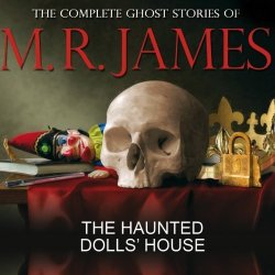 The Haunted Dolls' House: The Complete Ghost Stories Of M R James