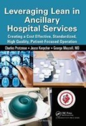 Leveraging Lean In Ancillary Hospital Services - Creating A Cost Effective Standardized High Quality Patient-focused Operation Hardcover