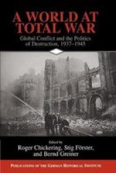 A World at Total War: Global Conflict and the Politics of Destruction, 1937-1945 Publications of the German Historical Institute