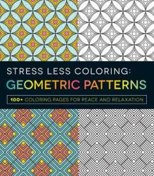 Stress Less Coloring: Geometric Patterns - 100+ Coloring Pages For Peace And Relaxation Paperback