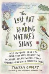 The Lost Art Of Reading Nature&#39 S Signs - Use Outdoor Clues To Find Your Way Predict The Weather Locate Water Track Animals And Other Forgotten Skills Paperback