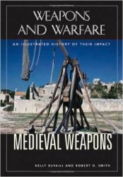Medieval Weapons And Warfare - An Illustrated History Of Their Impact