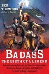Badass: The Birth Of A Legend: Spine-crushing Tales Of The Most Merciless Gods Monsters Heroes Villains And Mythical Creatures Ever Envisioned Badass Series