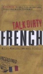 Talk Dirty French: Beyond Merde: The curses, slang, and street lingo you need to Know when you speak francais