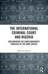 The International Criminal Court And Nigeria - Implementing The Complementarity Principle Of The Rome Statute Hardcover