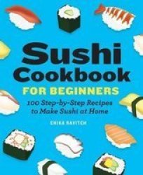 Sushi Cookbook For Beginners - 100 Step-by-step Recipes To Make Sushi At Home Paperback