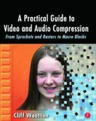 A Practical Guide to Video and Audio Compression: From Sprockets and Rasters to Macro Blocks