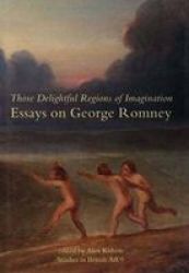 Those Delightful Regions of Imagination: Essays on George Romney
